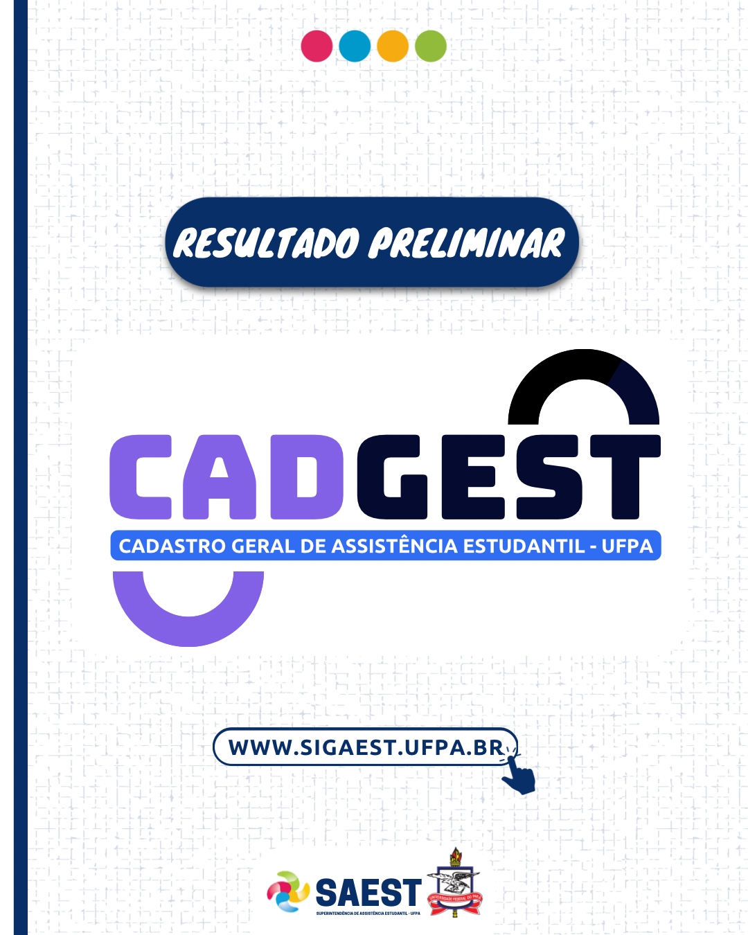 Descrição da Imagem - Sobre um fundo branco, escrito no alto em letras brancas dentro de uma faixa azul: Resultado preliminar. No centro o logo do CADGEST, o Cadastro Geral de Assistência Estudantil. Abaixo: www.sigaest.ufpa.br. Na base, o logo da SAEST e o Brasão da UFPA